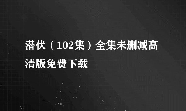 潜伏（102集）全集未删减高清版免费下载