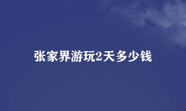 张家界游玩2天多少钱
