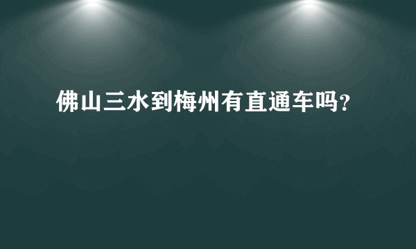 佛山三水到梅州有直通车吗？