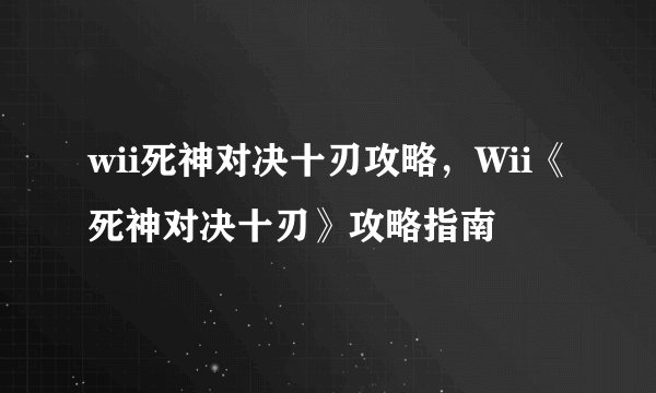 wii死神对决十刃攻略，Wii《死神对决十刃》攻略指南