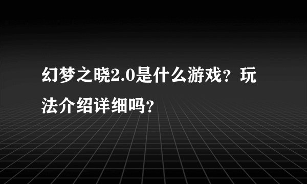 幻梦之晓2.0是什么游戏？玩法介绍详细吗？