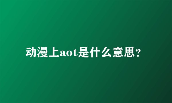 动漫上aot是什么意思？