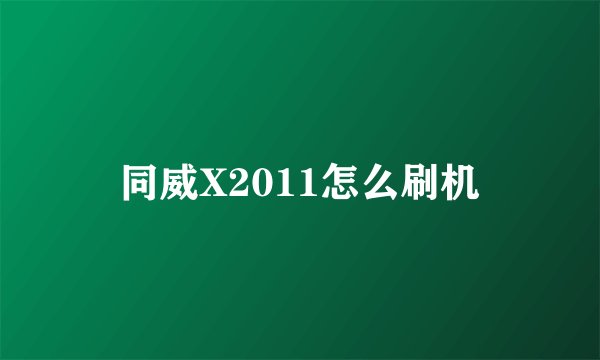 同威X2011怎么刷机
