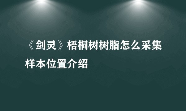 《剑灵》梧桐树树脂怎么采集样本位置介绍