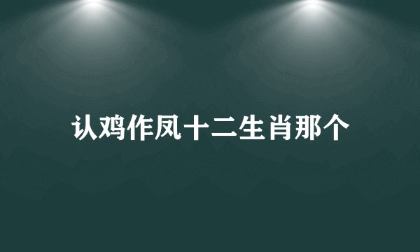 认鸡作凤十二生肖那个