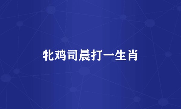 牝鸡司晨打一生肖