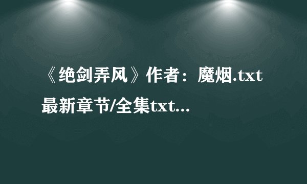 《绝剑弄风》作者：魔烟.txt最新章节/全集txt免费下载