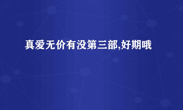 真爱无价有没第三部,好期哦
