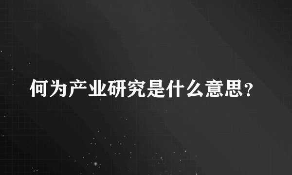 何为产业研究是什么意思？