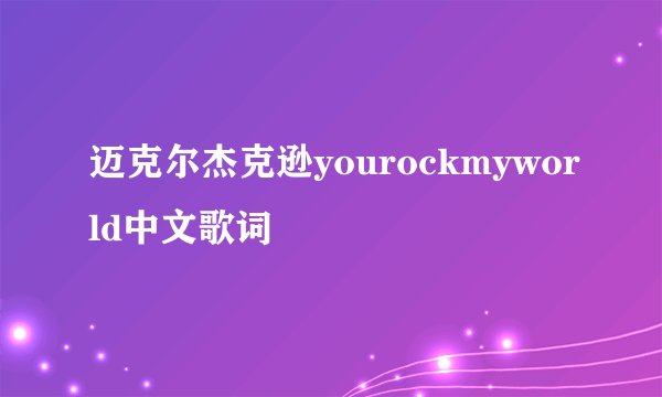 迈克尔杰克逊yourockmyworld中文歌词