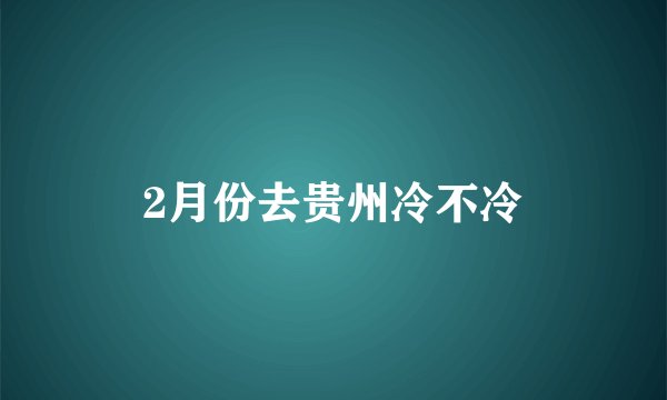 2月份去贵州冷不冷