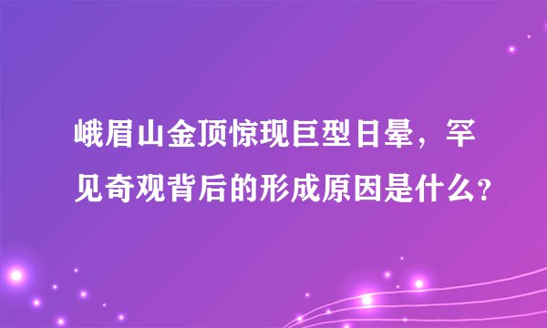 峨眉山金顶惊现巨型日晕,罕见奇观背后的形成原因是什么?