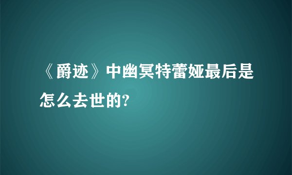 《爵迹》中幽冥特蕾娅最后是怎么去世的?