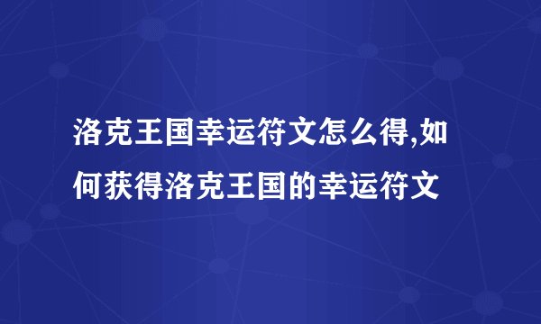 洛克王国幸运符文怎么得,如何获得洛克王国的幸运符文