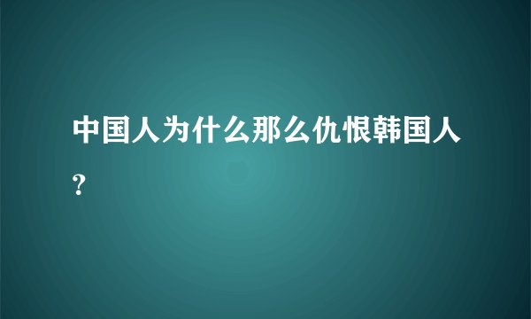 中国人为什么那么仇恨韩国人？