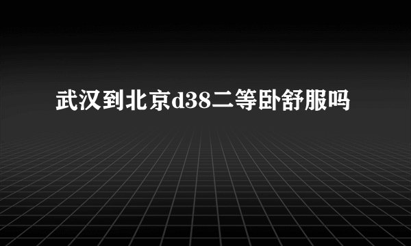 武汉到北京d38二等卧舒服吗
