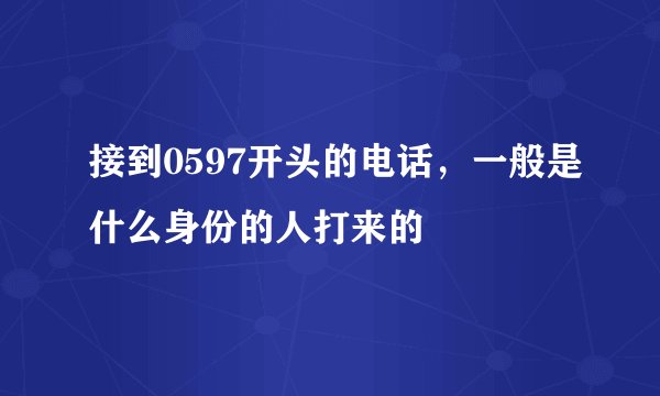 接到0597开头的电话，一般是什么身份的人打来的