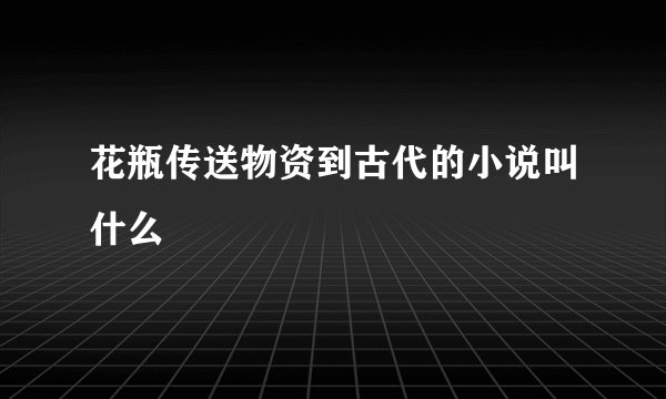 花瓶传送物资到古代的小说叫什么