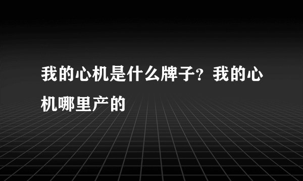 我的心机是什么牌子？我的心机哪里产的