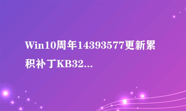 Win10周年14393577更新累积补丁KB3206632的BUG已修复