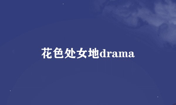 花色处女地drama