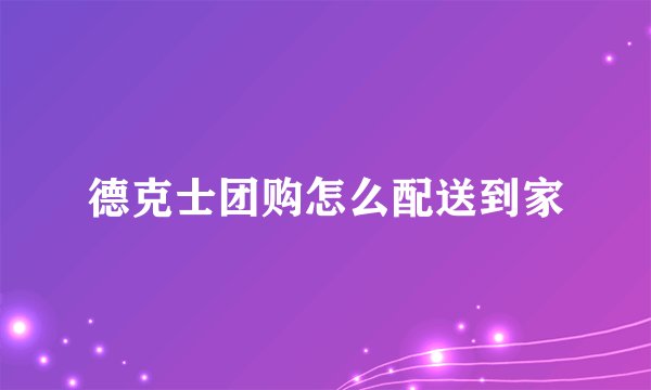 德克士团购怎么配送到家