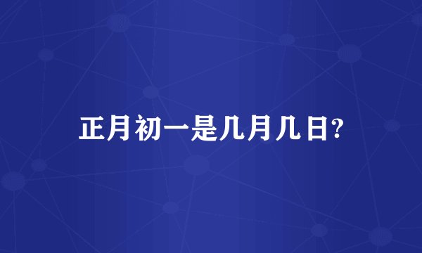 正月初一是几月几日?