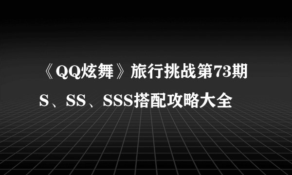 《QQ炫舞》旅行挑战第73期S、SS、SSS搭配攻略大全