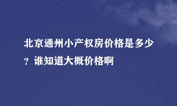 北京通州小产权房价格是多少？谁知道大概价格啊