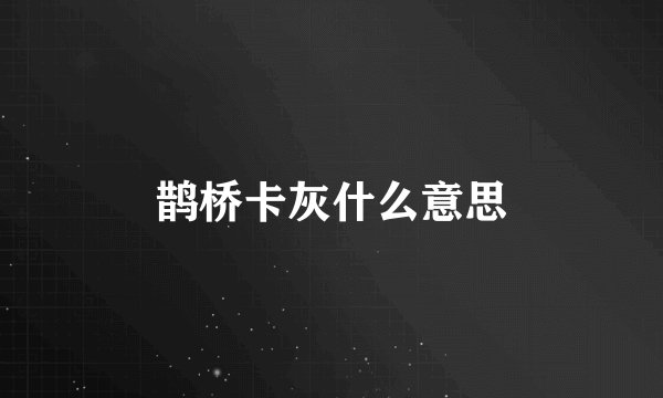 鹊桥卡灰什么意思