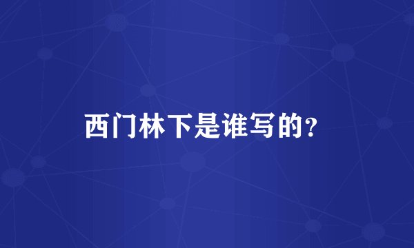 西门林下是谁写的？