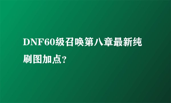 DNF60级召唤第八章最新纯刷图加点？