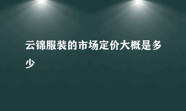 云锦服装的市场定价大概是多少