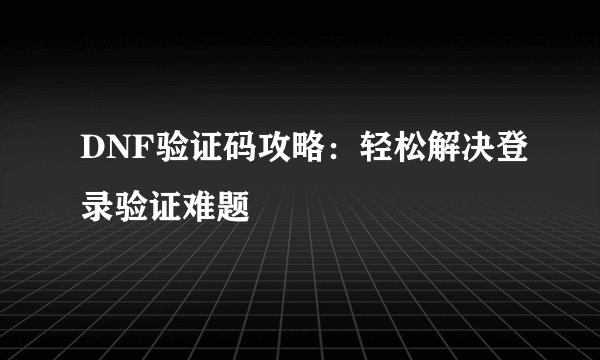 DNF验证码攻略：轻松解决登录验证难题