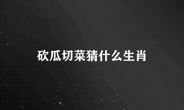 砍瓜切菜猜什么生肖