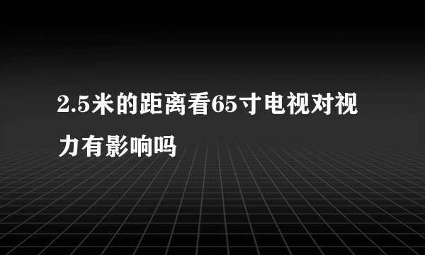 2.5米的距离看65寸电视对视力有影响吗