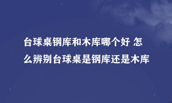 台球桌钢库和木库哪个好 怎么辨别台球桌是钢库还是木库
