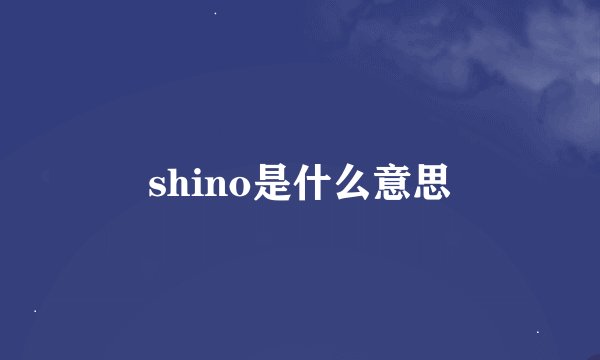 shino是什么意思