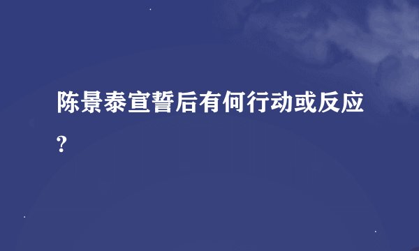 陈景泰宣誓后有何行动或反应?