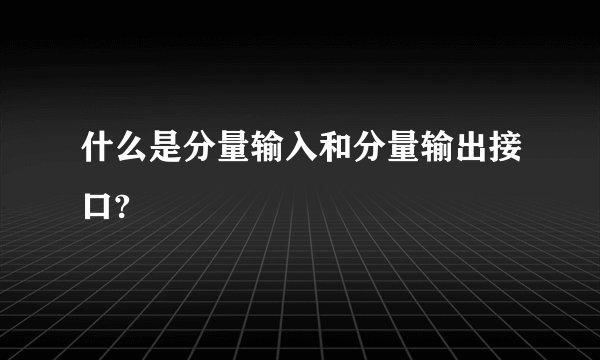 什么是分量输入和分量输出接口?