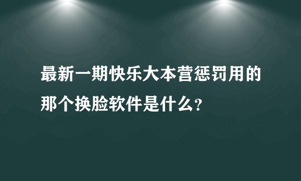 最新一期快乐大本营惩罚用的那个换脸软件是什么？