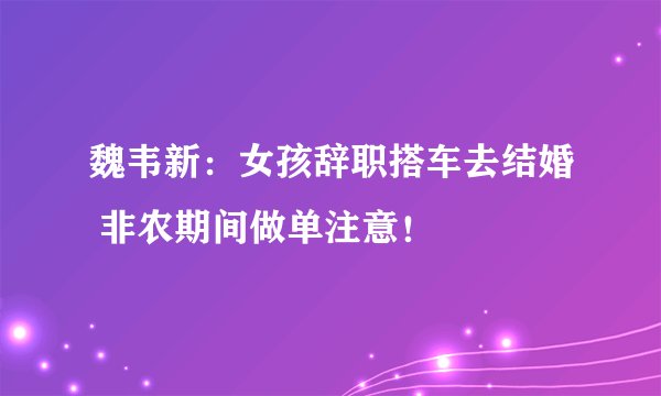 魏韦新：女孩辞职搭车去结婚 非农期间做单注意！