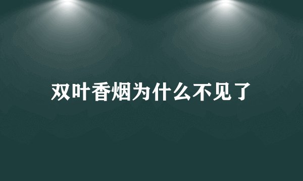双叶香烟为什么不见了