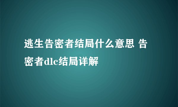 逃生告密者结局什么意思 告密者dlc结局详解