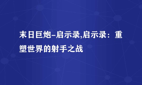 末日巨炮-启示录,启示录：重塑世界的射手之战