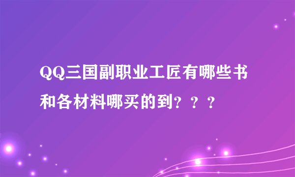 QQ三国副职业工匠有哪些书和各材料哪买的到？？？