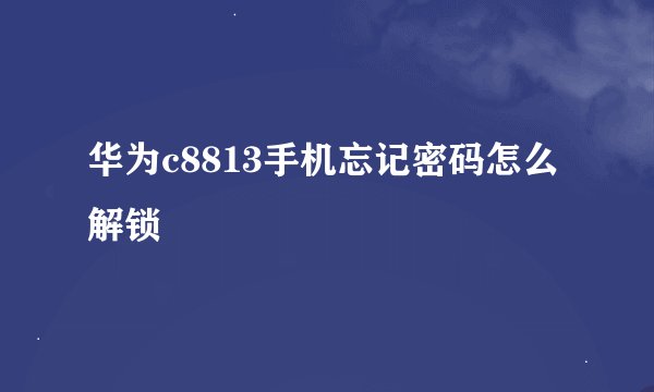 华为c8813手机忘记密码怎么解锁