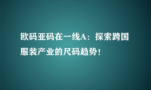 欧码亚码在一线A：探索跨国服装产业的尺码趋势！