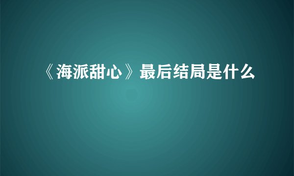《海派甜心》最后结局是什么
