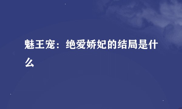 魅王宠：绝爱娇妃的结局是什么